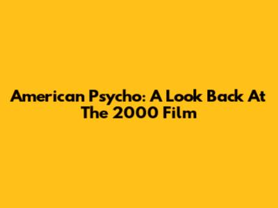 American Psycho: A Look Back At The 2000 Film