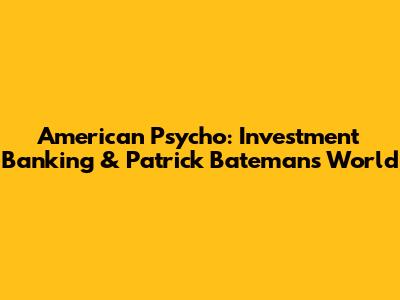 American Psycho: Investment Banking & Patrick Bateman's World