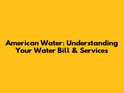 American Water: Understanding Your Water Bill & Services