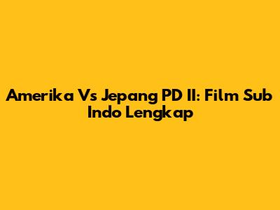 Amerika Vs Jepang PD II: Film Sub Indo Lengkap