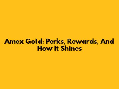 Amex Gold: Perks, Rewards, And How It Shines