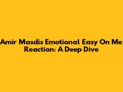 Amir Masdi's Emotional 'Easy On Me' Reaction: A Deep Dive