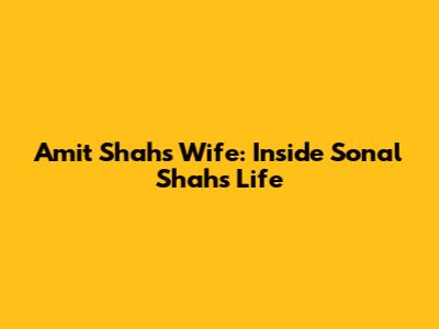 Amit Shah's Wife: Inside Sonal Shah's Life