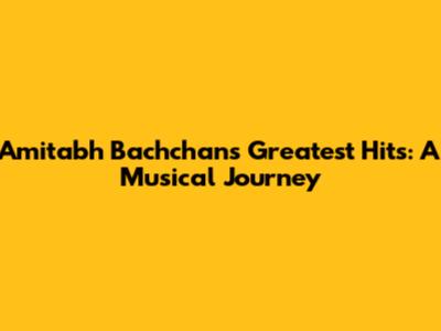 Amitabh Bachchan's Greatest Hits: A Musical Journey