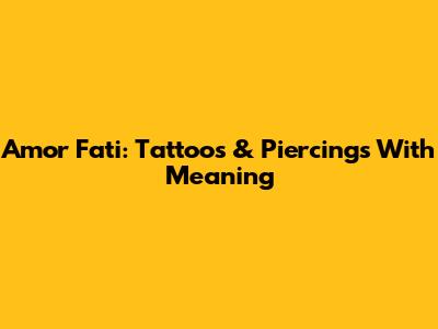 Amor Fati: Tattoos & Piercings With Meaning