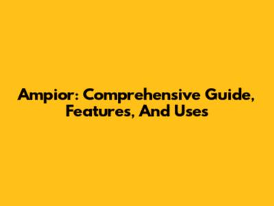 Ampior: Comprehensive Guide, Features, And Uses