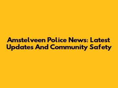 Amstelveen Police News: Latest Updates And Community Safety