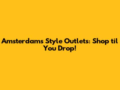 Amsterdam's Style Outlets: Shop 'til You Drop!