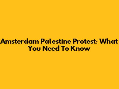 Amsterdam Palestine Protest: What You Need To Know
