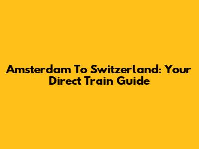 Amsterdam To Switzerland: Your Direct Train Guide
