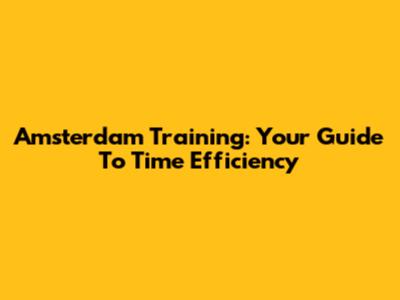 Amsterdam Training: Your Guide To Time Efficiency