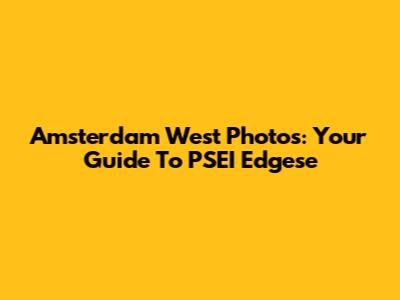 Amsterdam West Photos: Your Guide To PSEI Edgese