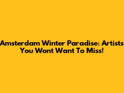 Amsterdam Winter Paradise: Artists You Won't Want To Miss!