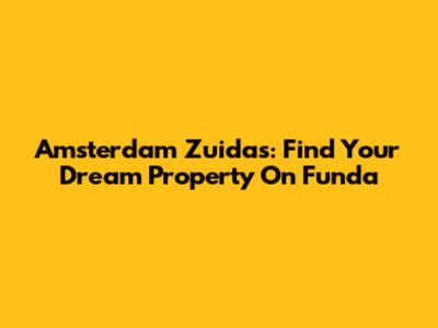 Amsterdam Zuidas: Find Your Dream Property On Funda