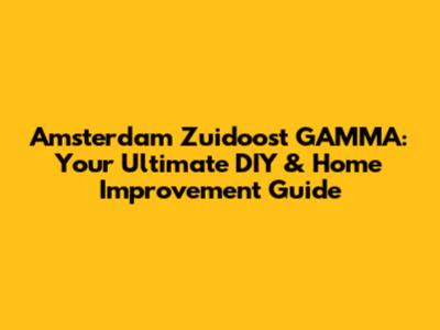 Amsterdam Zuidoost GAMMA: Your Ultimate DIY & Home Improvement Guide