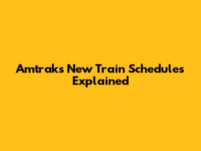 Amtrak's New Train Schedules Explained