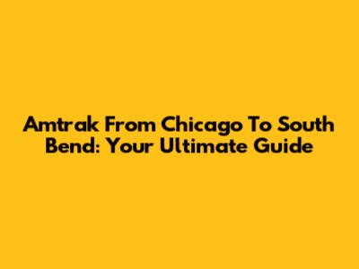 Amtrak From Chicago To South Bend: Your Ultimate Guide