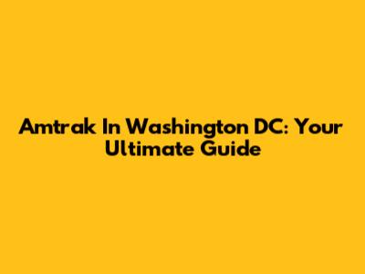 Amtrak In Washington DC: Your Ultimate Guide