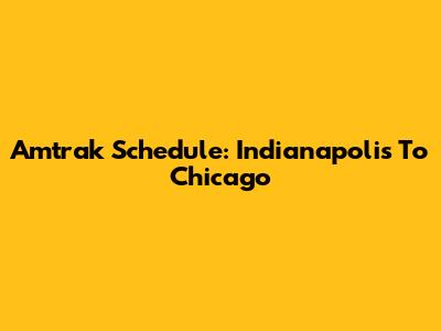 Amtrak Schedule: Indianapolis To Chicago