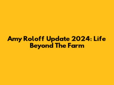 Amy Roloff Update 2024: Life Beyond The Farm