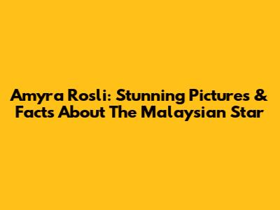 Amyra Rosli: Stunning Pictures & Facts About The Malaysian Star