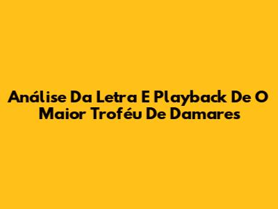 Análise Da Letra E Playback De 'O Maior Troféu' De Damares