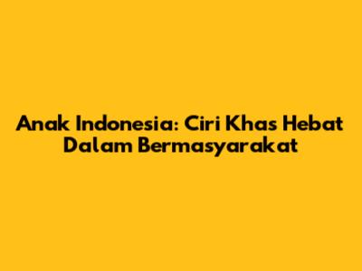 Anak Indonesia: Ciri Khas Hebat Dalam Bermasyarakat