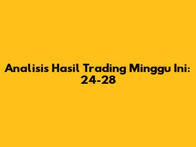 Analisis Hasil Trading Minggu Ini: 24-28
