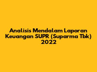 Analisis Mendalam Laporan Keuangan SUPR (Suparma Tbk) 2022