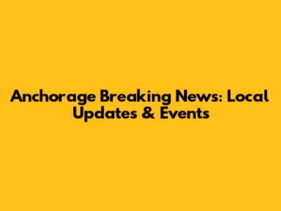 Anchorage Breaking News: Local Updates & Events