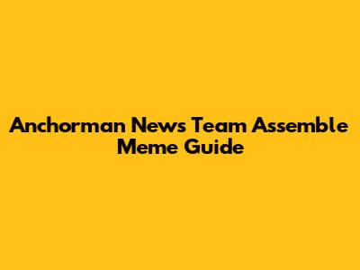 Anchorman News Team Assemble Meme Guide