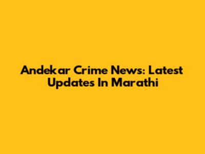 Andekar Crime News: Latest Updates In Marathi