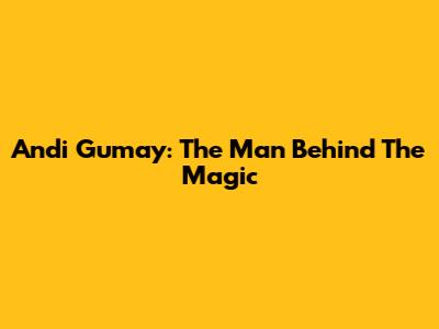 Andi Gumay: The Man Behind The Magic