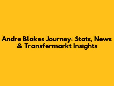 Andre Blake's Journey: Stats, News & Transfermarkt Insights