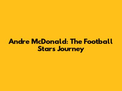Andre McDonald: The Football Star's Journey