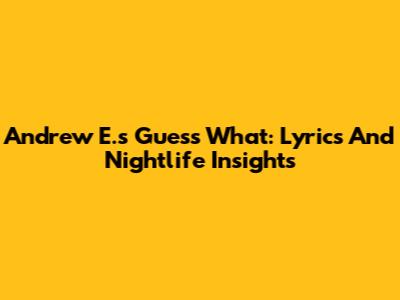 Andrew E.'s 'Guess What': Lyrics And Nightlife Insights