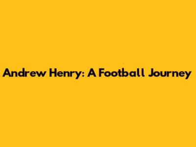 Andrew Henry: A Football Journey