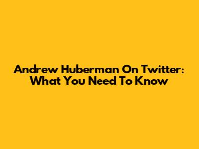 Andrew Huberman On Twitter: What You Need To Know