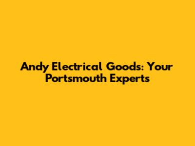 Andy Electrical Goods: Your Portsmouth Experts