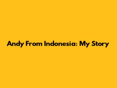 Andy From Indonesia: My Story