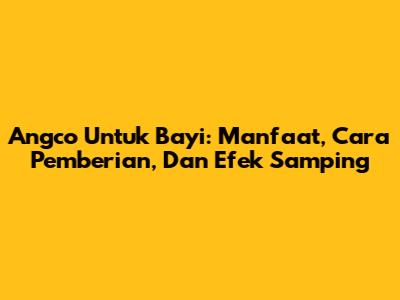 Angco Untuk Bayi: Manfaat, Cara Pemberian, Dan Efek Samping