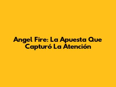 Angel Fire: La Apuesta Que Capturó La Atención