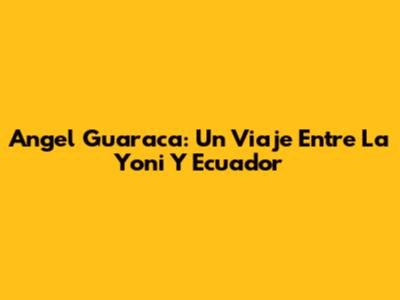 Angel Guaraca: Un Viaje Entre La Yoni Y Ecuador