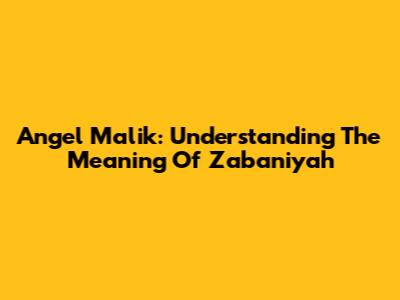 Angel Malik: Understanding The Meaning Of Zabaniyah