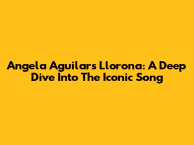Angela Aguilar's 'Llorona': A Deep Dive Into The Iconic Song