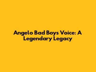 Angelo Bad Boy's Voice: A Legendary Legacy