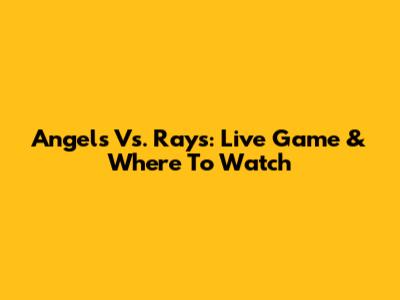 Angels Vs. Rays: Live Game & Where To Watch