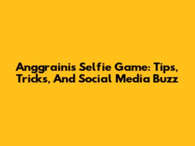 Anggraini's Selfie Game: Tips, Tricks, And Social Media Buzz