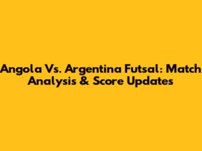 Angola Vs. Argentina Futsal: Match Analysis & Score Updates