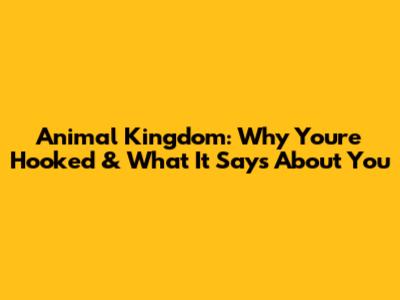 Animal Kingdom: Why You're Hooked & What It Says About You